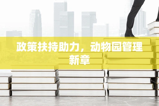 政策扶持助力，动物园管理新章