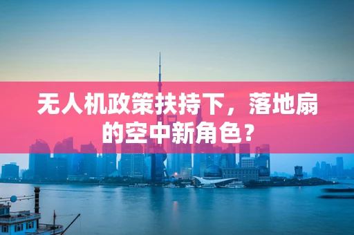 无人机政策扶持下，落地扇的空中新角色？