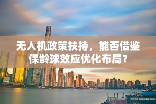 无人机政策扶持，能否借鉴保龄球效应优化布局？