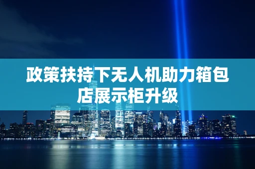 政策扶持下无人机助力箱包店展示柜升级