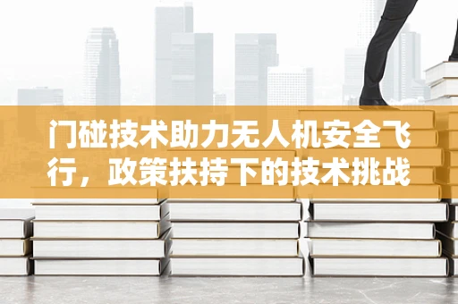门碰技术助力无人机安全飞行，政策扶持下的技术挑战与机遇？