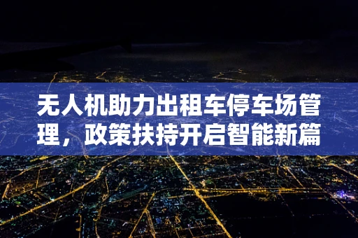 无人机助力出租车停车场管理，政策扶持开启智能新篇章