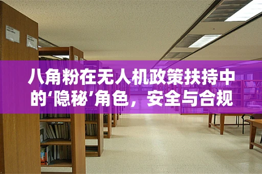 八角粉在无人机政策扶持中的‘隐秘’角色，安全与合规的双重考量？
