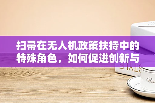 扫帚在无人机政策扶持中的特殊角色，如何促进创新与安全？