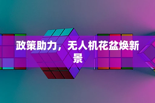 政策助力，无人机花盆焕新景