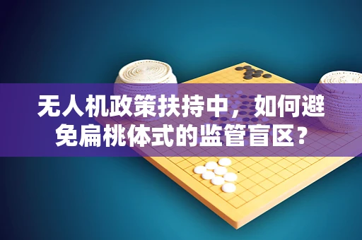 无人机政策扶持中，如何避免扁桃体式的监管盲区？