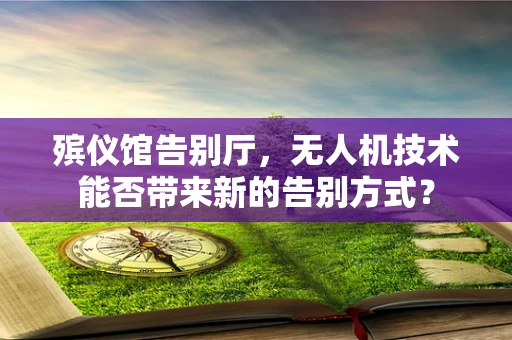 殡仪馆告别厅，无人机技术能否带来新的告别方式？