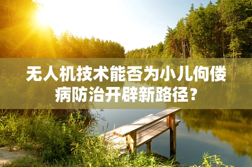 无人机技术能否为小儿佝偻病防治开辟新路径？