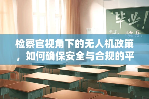 检察官视角下的无人机政策，如何确保安全与合规的平衡？