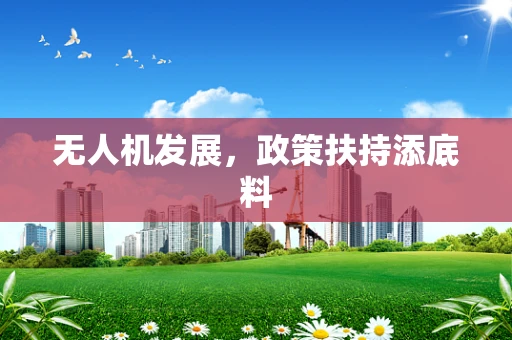 无人机发展，政策扶持添底料