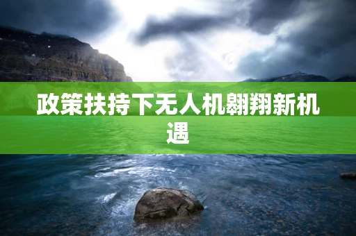 政策扶持下无人机翱翔新机遇