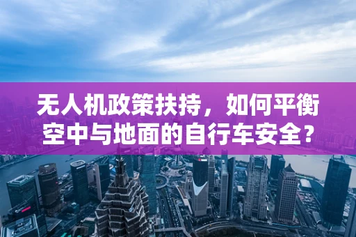 无人机政策扶持，如何平衡空中与地面的自行车安全？