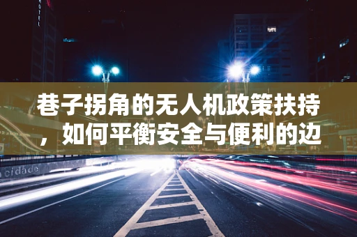 巷子拐角的无人机政策扶持，如何平衡安全与便利的边界？