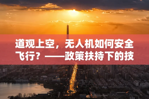 道观上空，无人机如何安全飞行？——政策扶持下的技术挑战与解决方案