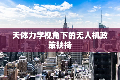 天体力学视角下的无人机政策扶持