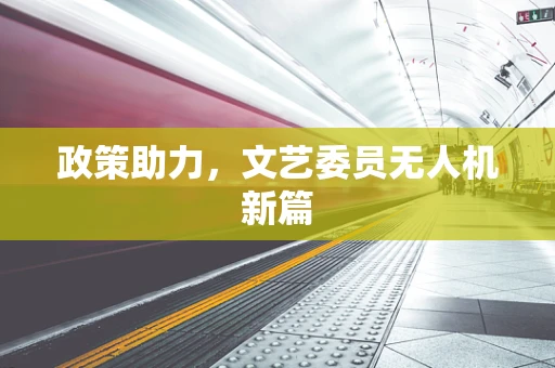 政策助力，文艺委员无人机新篇
