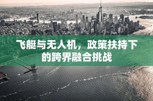 飞艇与无人机，政策扶持下的跨界融合挑战
