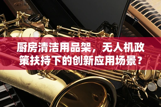 厨房清洁用品架，无人机政策扶持下的创新应用场景？