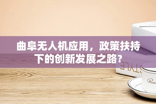 曲阜无人机应用，政策扶持下的创新发展之路？