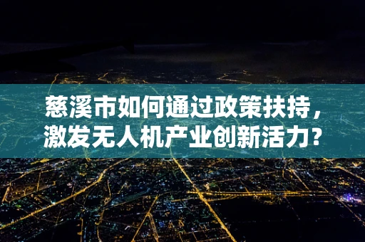 慈溪市如何通过政策扶持，激发无人机产业创新活力？