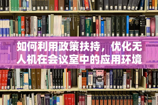 如何利用政策扶持，优化无人机在会议室中的应用环境？