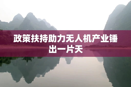 政策扶持助力无人机产业锤出一片天