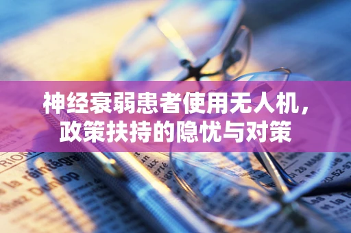 神经衰弱患者使用无人机，政策扶持的隐忧与对策
