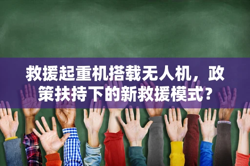 救援起重机搭载无人机，政策扶持下的新救援模式？