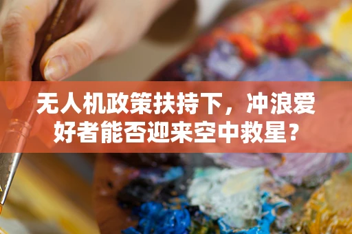 无人机政策扶持下，冲浪爱好者能否迎来空中救星？