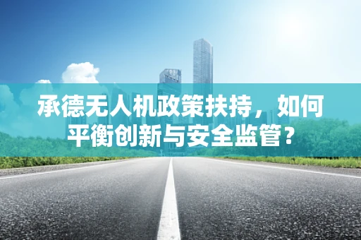承德无人机政策扶持，如何平衡创新与安全监管？