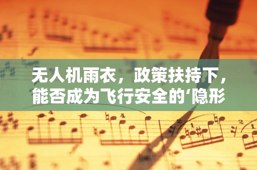 无人机雨衣，政策扶持下，能否成为飞行安全的‘隐形守护者’？