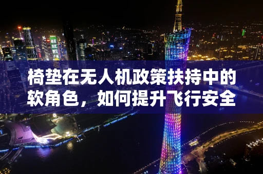 椅垫在无人机政策扶持中的软角色，如何提升飞行安全与舒适度？