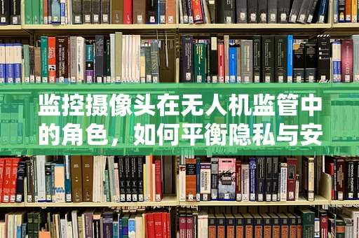 监控摄像头在无人机监管中的角色，如何平衡隐私与安全？