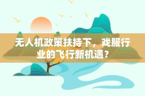 无人机政策扶持下，戏服行业的飞行新机遇？