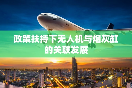 政策扶持下无人机与烟灰缸的关联发展