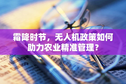 霜降时节，无人机政策如何助力农业精准管理？