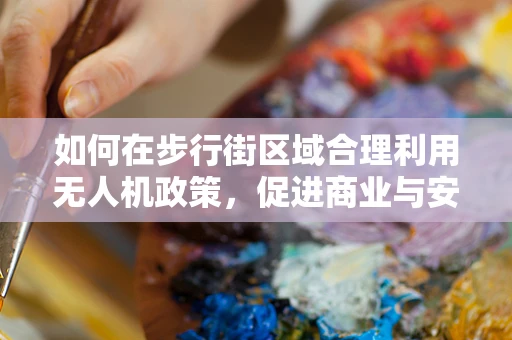 如何在步行街区域合理利用无人机政策，促进商业与安全双赢？
