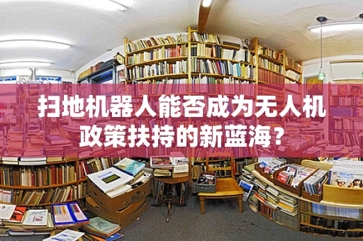 扫地机器人能否成为无人机政策扶持的新蓝海？