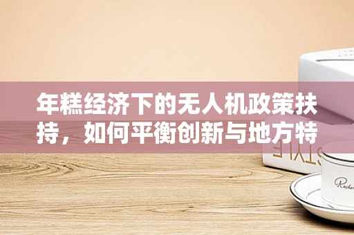 年糕经济下的无人机政策扶持，如何平衡创新与地方特色？