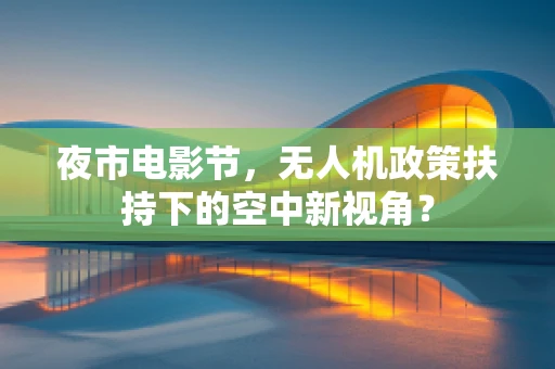 夜市电影节，无人机政策扶持下的空中新视角？