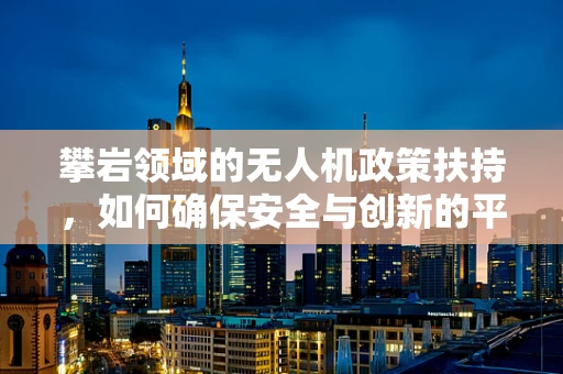 攀岩领域的无人机政策扶持，如何确保安全与创新的平衡？
