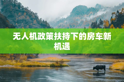 无人机政策扶持下的房车新机遇