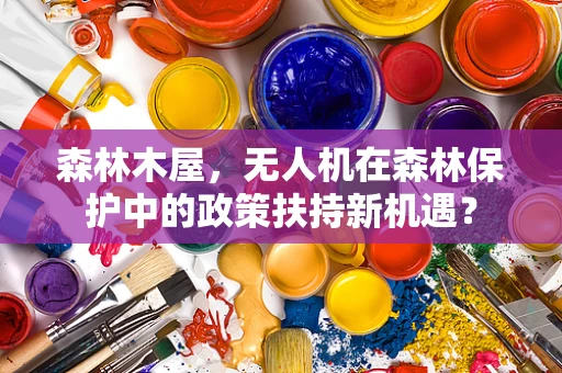 森林木屋，无人机在森林保护中的政策扶持新机遇？