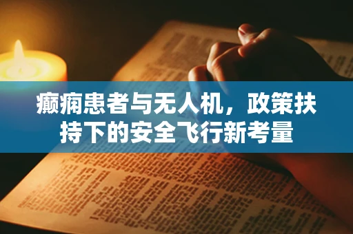 癫痫患者与无人机，政策扶持下的安全飞行新考量
