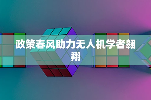 政策春风助力无人机学者翱翔