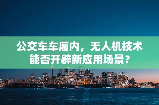 公交车车厢内，无人机技术能否开辟新应用场景？