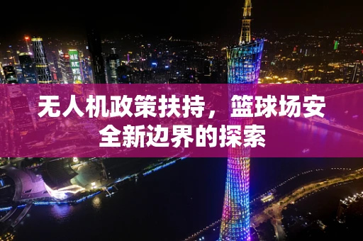 无人机政策扶持，篮球场安全新边界的探索