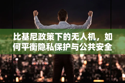 比基尼政策下的无人机，如何平衡隐私保护与公共安全？