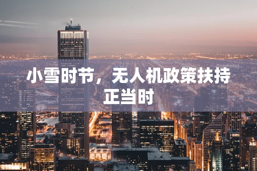 小雪时节，无人机政策扶持正当时