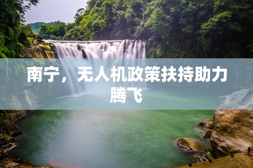 南宁，无人机政策扶持助力腾飞
